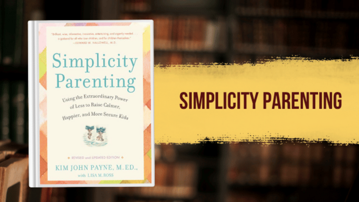 Simplicity Parenting: Using the Extraordinary Power of Less to Raise Calmer, Happier, and More Secure Kids