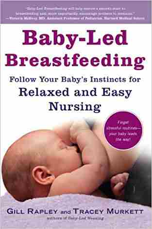 Baby Led Breastfeeding: Follow Your Babys Instincts For Relaxed And Easy Nursing