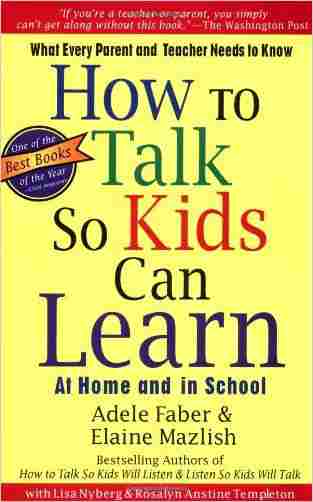How To Talk So Kids Can Learn At Home And In School: What Every Parent And Teacher Needs To Know