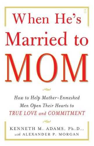 When Hes Married To Mom: How To Help Mother Enmeshed Men Open Their Hearts To True Love And Commitment