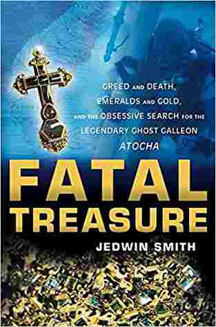 Fatal Treasure: Greed And Death, Emeralds And Gold, And The Obsessive Search For The Legendary Ghost Galleon Atocha