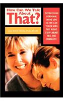 How Can We Talk About That? Overcoming Personal Hang Ups So We Can Teach Kids The Right Stuff About Sex And Morality