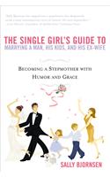 The Single Girls Guide To Marrying A Man, His Kids, And His Ex Wife: Becoming A Stepmother With Humor And Grace