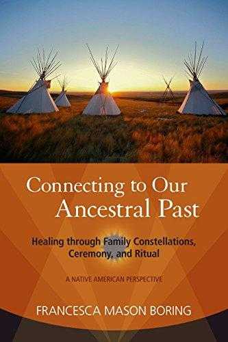 Connecting To Our Ancestral Past: Healing Through Family Constellations, Ceremony, And Ritual