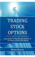 Trading Stock Options: Basic Option Trading Strategies And How To Use Them To Profit In Any Market