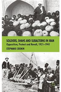Soldiers, Shahs And Subalterns In Iran: Opposition, Protest And Revolt, 1921 1941