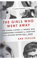 The Girls Who Went Away: The Hidden History Of Women Who Surrendered Children For Adoption In The Decades Before Roe V. Wade