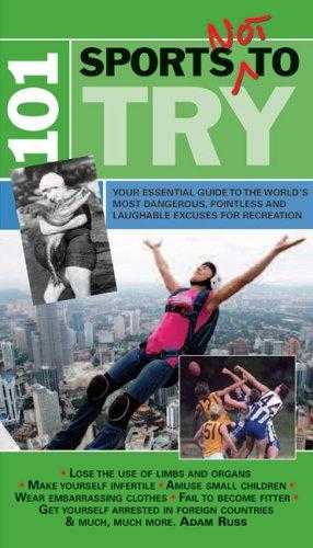 101 Sports Not To Try: Your Essential Guide To The Worlds Most Dangerous, Pointless And Laughable Excuses For Recreation