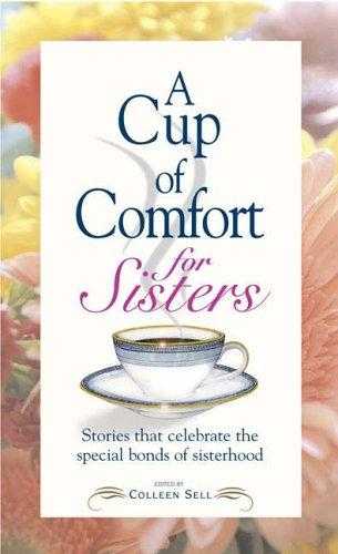 A Cup of Comfort for Sisters: Stories That Celebrate the Special Bonds of Sisterhood