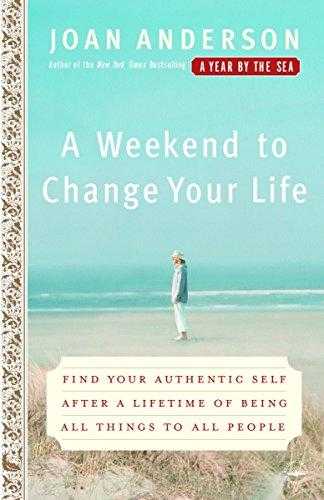A Weekend To Change Your Life: Find Your Authentic Self After A Lifetime Of Being All Things To All People