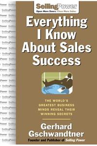 Everything I Know About Sales Success: The Worlds Greatest Business Minds Reveal Their Winning Secrets