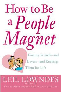 How To Be A People Magnet: Finding Friends  And Lovers  And Keeping Them For Life