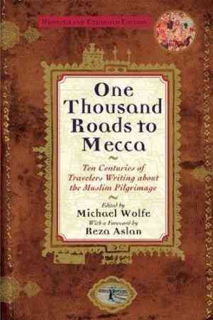 One Thousand Roads To Mecca: Ten Centuries Of Travellers Writing About Muslim Pilgrimage