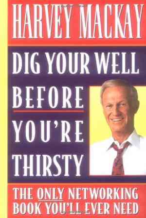 Dig Your Well Before Youre Thirsty: The Only Networking Book Youll Ever Need