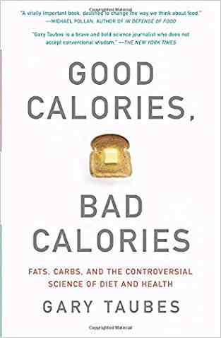 Good Calories, Bad Calories: Fats, Carbs, and the Controversial Science of Diet and Health