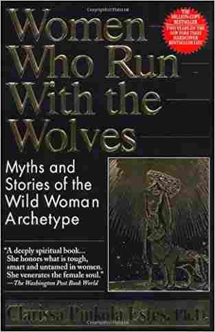 Women Who Run with the Wolves: Myths and Stories of the Wild Woman Archetype