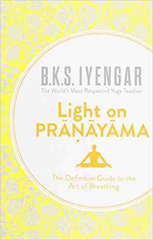 Light on Pranayama: The Definitive Guide to the Art of Breathing