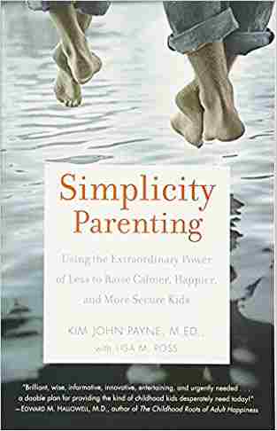 Simplicity Parenting: Using the Extraordinary Power of Less to Raise Calmer, Happier, and More Secure Kids