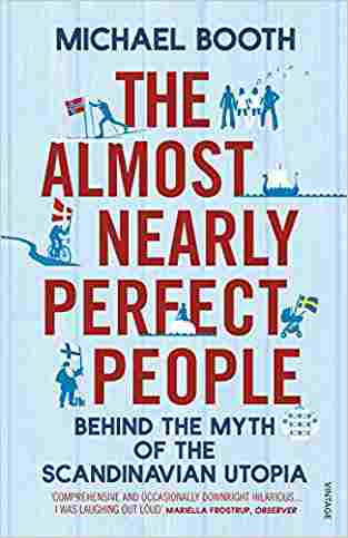 The Almost Nearly Perfect People: Behind The Myth Of The Scandinavian Utopia