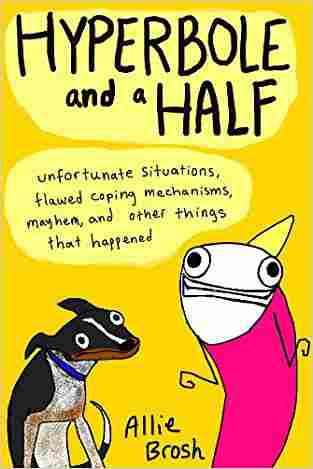 Hyperbole And A Half: Unfortunate Situations, Flawed Coping Mechanisms, Mayhem, And Other Things That Happened