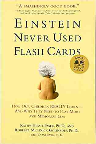 Einstein Never Used Flashcards: How Our Children Really Learn and Why They Need to Play More and Memorize Less