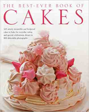 The Best-ever Book Of Cakes: 165 Utterly Irresistible And Foolproof Cakes To Bake For Everyday Eating And Special Celebrations, Shown In 800 Delectable Photographs
