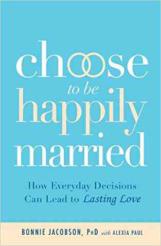 Choose to be Happily Married: How Everyday Decisions Can Lead to Lasting Love