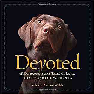 Devoted: 38 Extraordinary Tales Of Love, Loyalty, And Life With Dogs