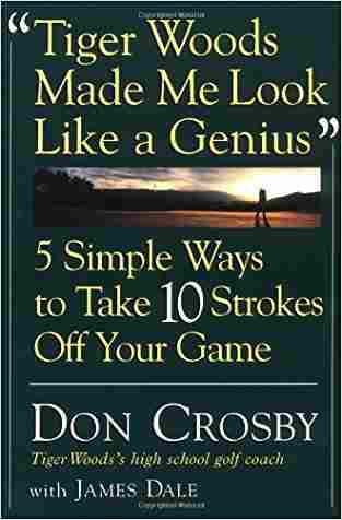 Tiger Woods Made Me Look Like A Genius: Five Simple Ways To Take Ten Strokes Off Your Game