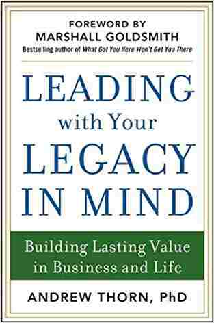 Leading With Your Legacy In Mind: Building Lasting Value In Business And Life (business Books)