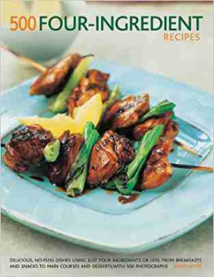 500 Four-ingredient Recipes: Delicious, No-fuss Dishes Using Just Four Ingredients Or Less, From Breakfasts And Snacks To Main Courses And Desserts, With 500 Photographs