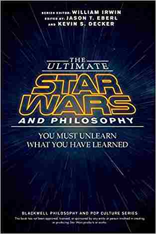 The Ultimate Star Wars And Philosophy: You Must Unlearn What You Have Learned (the Blackwell Philosophy And Pop Culture Series)