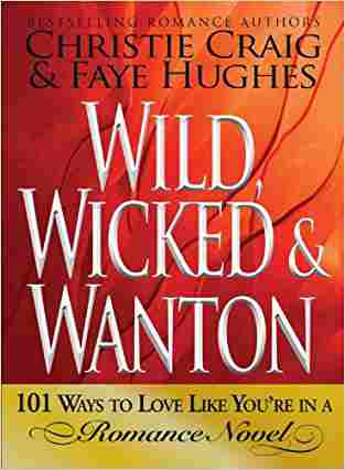 Wild, Wicked & Wanton: 101 Ways To Love Like You’re In A Romance Novel