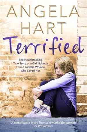Terrified: The Heartbreaking True Story Of A Girl Nobody Loved And The Woman Who Saved Her