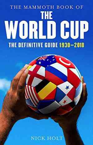 The Mammoth Book Of The World Cup: The Definitive Guide, 1930-2018 (mammoth Books)