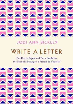 Write A Letter: Put Pen To Paper And Put A Smile On The Face Of A Stranger, A Friend Or Yourself