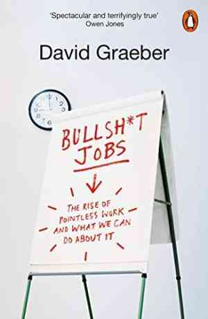 Bullshit Jobs: The Rise Of Pointless Work, And What We Can Do About It