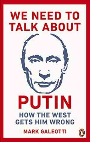 We Need To Talk About Putin: Why The West Gets Him Wrong, And How To Get Him Right