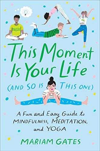 This Moment Is Your Life (and So Is This One): A Fun And Easy Guide To Mindfulness, Meditation, And Yoga