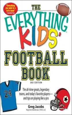 The Everything Kids' Football Book, 3rd Edition The All-time Greats, Legendary Teams, And Today's Favorite Players--and Tips On Playing Like A Pro