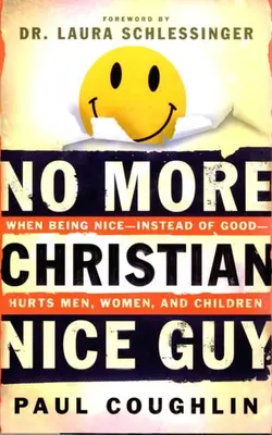 No More Christian Nice Guy Why Being Nice-- Instead Of Good-- Hurts Men, Women, And Children