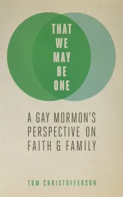 That We May Be One A Gay Mormon's Perspective On Faith & Family