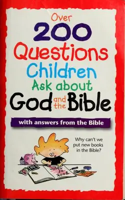 Over 200 Questions Children Ask About God And The Bible With Answers From The Bible