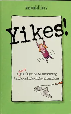 Yikes! A Smart Girl's Guide To Surviving Tricky, Sticky, Icky Situations