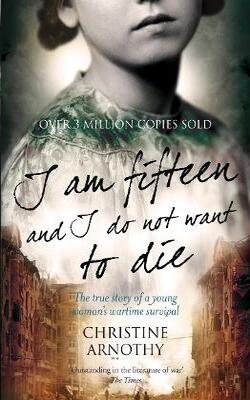 I Am Fifteen And I Do Not Want To Die: The True Story Of One Woman's Wartime Survival