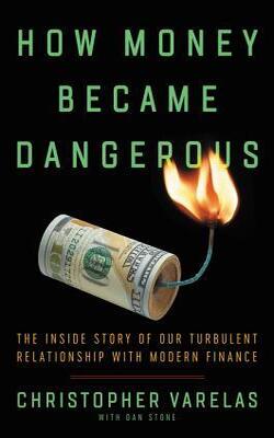 How Money Became Dangerous: The Inside Story Of Our Turbulent Relationship With Modern Finance