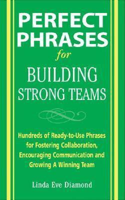 Perfect Phrases For Building Strong Teams: Hundreds Of Ready-to-use Phrases For Fostering Collaboration, Encouraging Communication, And Growing A Winning Team
