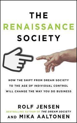 The Renaissance Society: How The Shift From Dream Society To The Age Of Individual Control Will Change The Way You Do Business