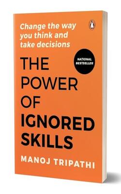 The Power Of Ignored Skills: Change The Way You Think And Take Decisions