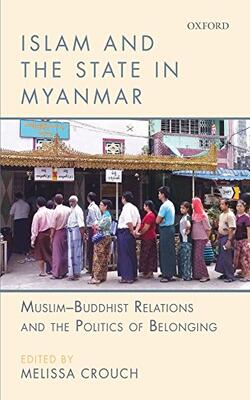 Islam And The State In Myanmar : Muslim-buddhist Relations And The Politics Of Belonging